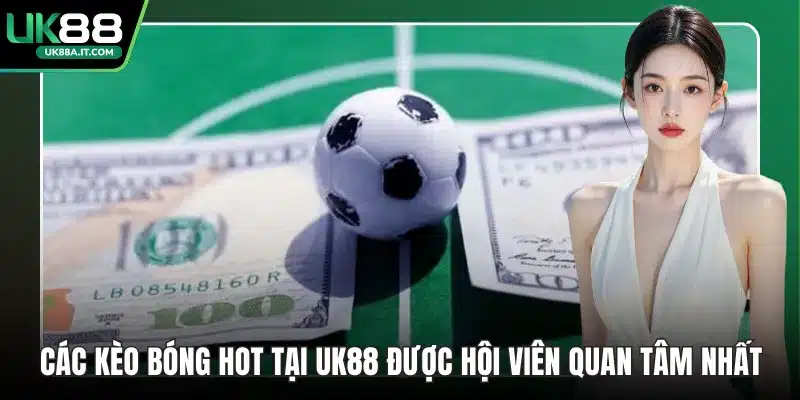 Các kèo bóng hot tại UK88